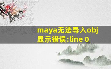 maya无法导入obj显示错误:line 0